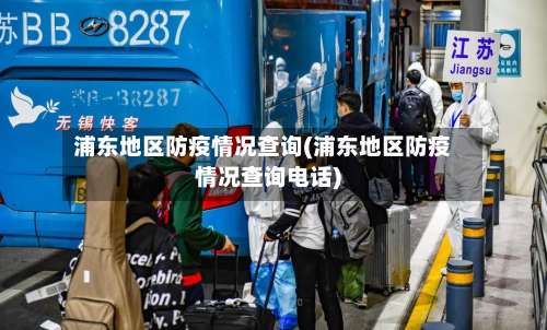 浦东地区防疫情况查询(浦东地区防疫情况查询电话)-第1张图片