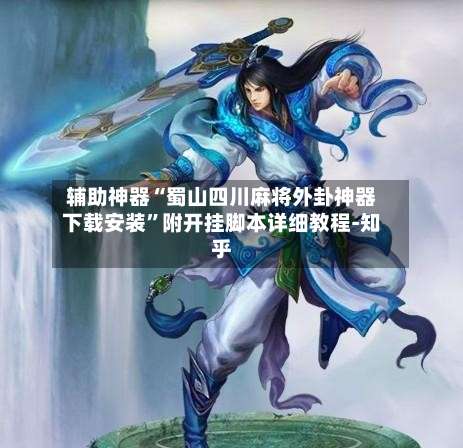 辅助神器“蜀山四川麻将外卦神器下载安装”附开挂脚本详细教程-知乎-第1张图片