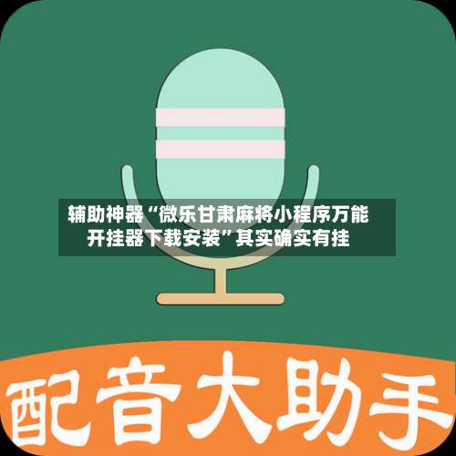 辅助神器“微乐甘肃麻将小程序万能开挂器下载安装	”其实确实有挂-第2张图片