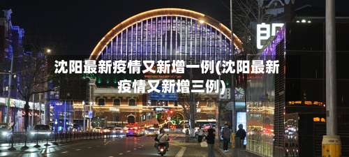 沈阳最新疫情又新增一例(沈阳最新疫情又新增三例)-第1张图片