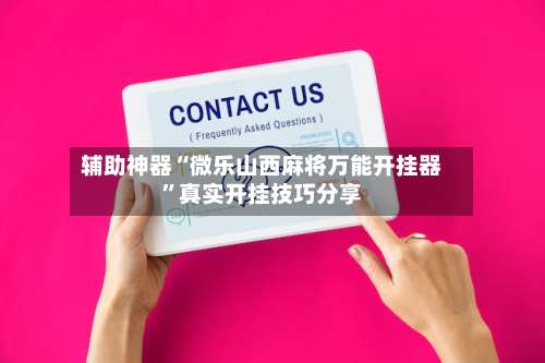 辅助神器“微乐山西麻将万能开挂器	”真实开挂技巧分享-第1张图片