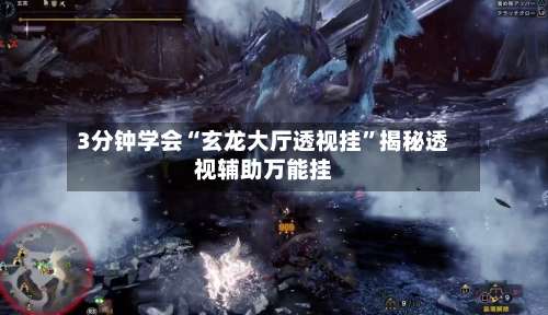 3分钟学会“玄龙大厅透视挂	”揭秘透视辅助万能挂-第1张图片