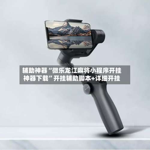 辅助神器“微乐龙江麻将小程序开挂神器下载”开挂辅助脚本+详细开挂-第1张图片