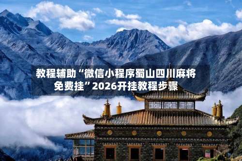 教程辅助“微信小程序蜀山四川麻将免费挂	”2026开挂教程步骤-第2张图片