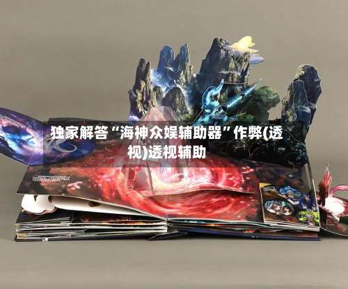 独家解答“海神众娱辅助器	”作弊(透视)透视辅助-第3张图片