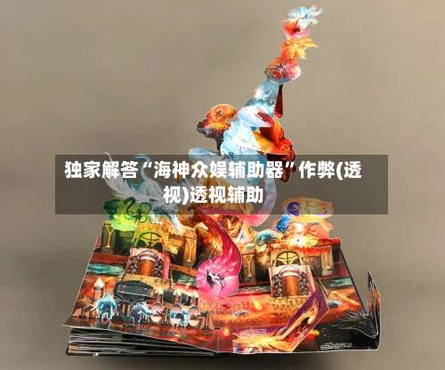 独家解答“海神众娱辅助器”作弊(透视)透视辅助-第1张图片