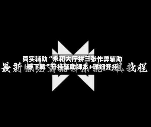 真实辅助“永和大厅拼三张作弊辅助器下载”开挂辅助脚本+详细开挂-第1张图片