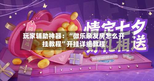 玩家辅助神器：“微乐亲友房怎么开挂教程”开挂详细教程-第3张图片