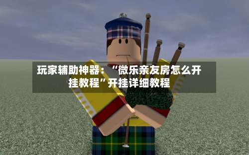 玩家辅助神器：“微乐亲友房怎么开挂教程”开挂详细教程-第2张图片