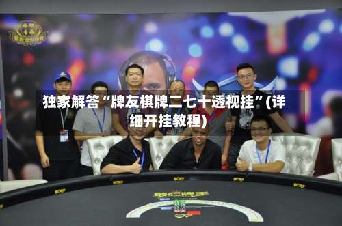 独家解答“牌友棋牌二七十透视挂”(详细开挂教程)-第1张图片