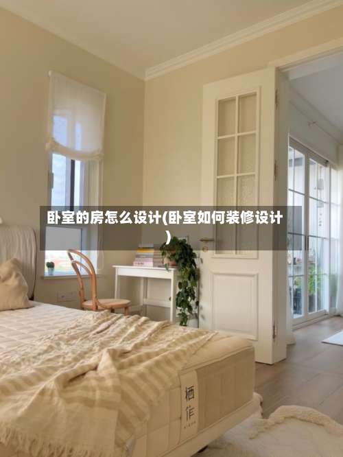 卧室的房怎么设计(卧室如何装修设计)-第2张图片