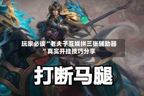 玩家必读“老夫子互娱拼三张辅助器”真实开挂技巧分享-第2张图片