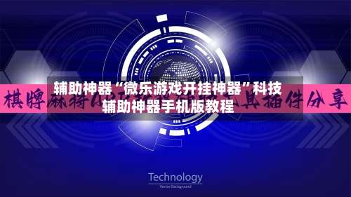 辅助神器“微乐游戏开挂神器”科技辅助神器手机版教程-第3张图片