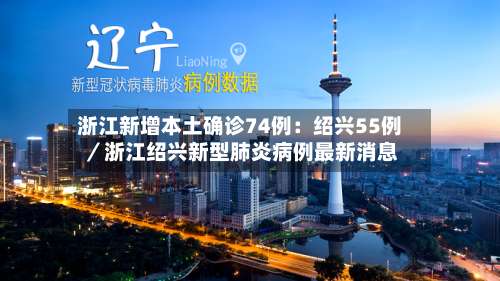 浙江新增本土确诊74例：绍兴55例／浙江绍兴新型肺炎病例最新消息-第1张图片
