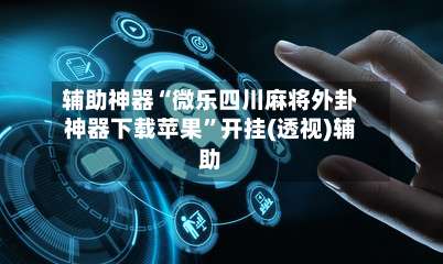 辅助神器“微乐四川麻将外卦神器下载苹果”开挂(透视)辅助-第1张图片