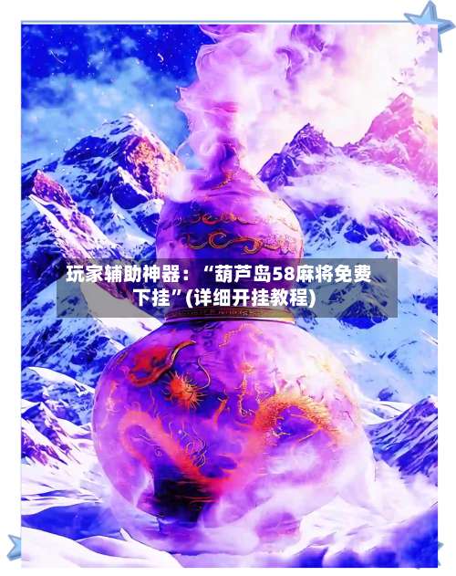 玩家辅助神器：“葫芦岛58麻将免费下挂”(详细开挂教程)-第1张图片