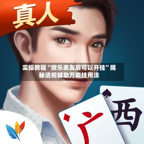 实操教程“微乐亲友房可以开挂	”揭秘透视辅助万能挂用法-第2张图片