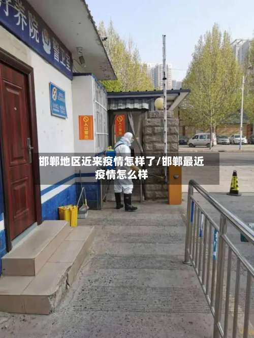 邯郸地区近来疫情怎样了/邯郸最近疫情怎么样-第1张图片