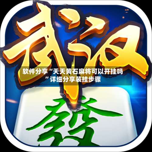 软件分享“天天黄石麻将可以开挂吗	”详细分享装挂步骤-第1张图片