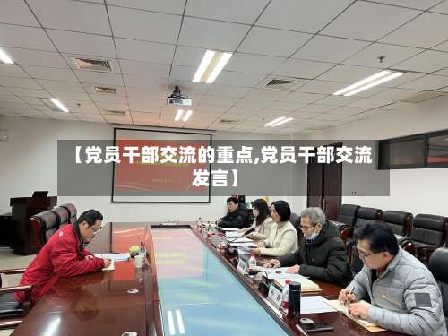 【党员干部交流的重点,党员干部交流发言】-第1张图片
