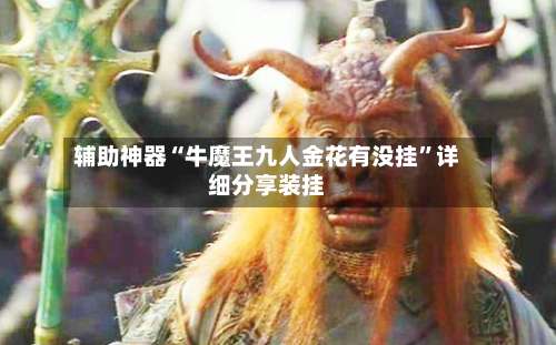 辅助神器“牛魔王九人金花有没挂	”详细分享装挂-第2张图片