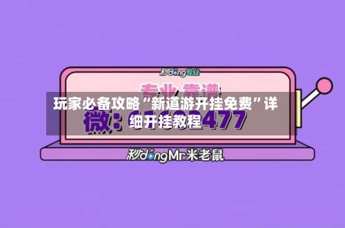 玩家必备攻略“新道游开挂免费”详细开挂教程-第1张图片