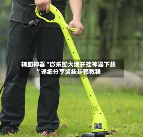 辅助神器“微乐锄大地开挂神器下载”详细分享装挂步骤教程-第3张图片