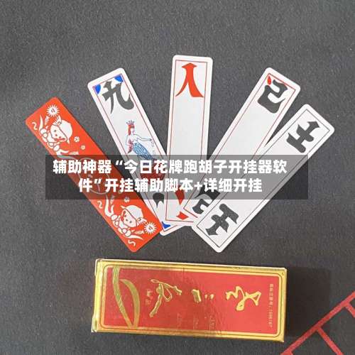 辅助神器“今日花牌跑胡子开挂器软件	”开挂辅助脚本+详细开挂-第3张图片