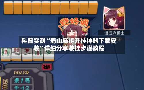 科普实测“蜀山麻将开挂神器下载安装”详细分享装挂步骤教程-第1张图片