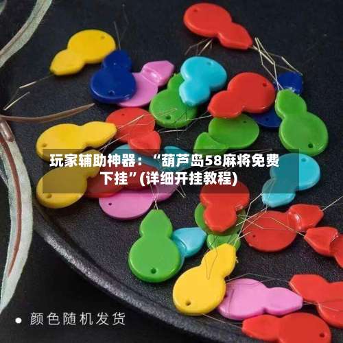 玩家辅助神器：“葫芦岛58麻将免费下挂”(详细开挂教程)-第2张图片