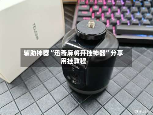 辅助神器“迅奇麻将开挂神器”分享用挂教程-第3张图片