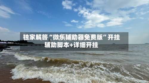 独家解答“微乐辅助器免费版”开挂辅助脚本+详细开挂-第1张图片