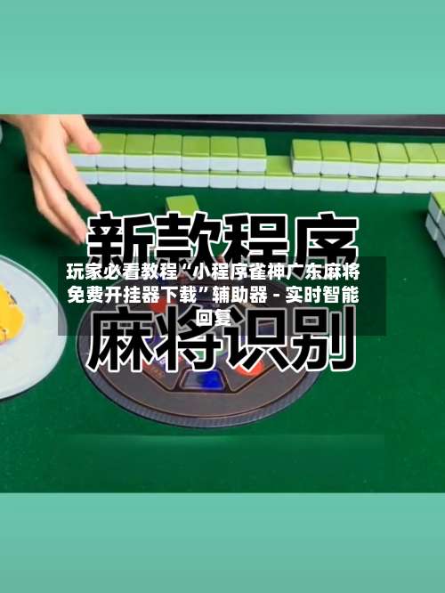 玩家必看教程“小程序雀神广东麻将免费开挂器下载”辅助器 - 实时智能回复-第1张图片