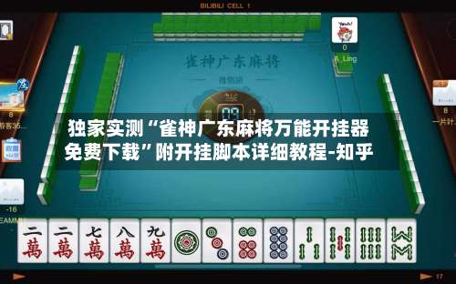 独家实测“雀神广东麻将万能开挂器免费下载”附开挂脚本详细教程-知乎-第3张图片