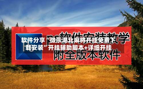 软件分享“微乐湖北麻将开挂免费下载安装”开挂辅助脚本+详细开挂-第1张图片