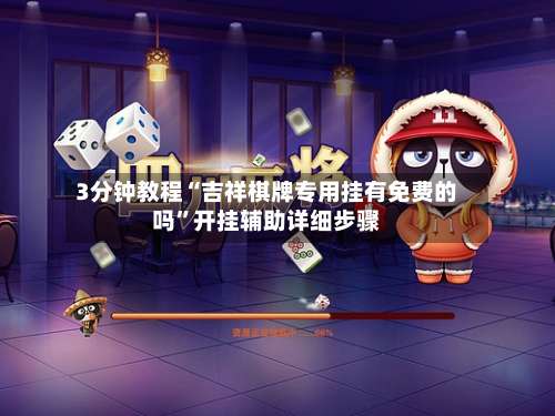 3分钟教程“吉祥棋牌专用挂有免费的吗”开挂辅助详细步骤-第1张图片