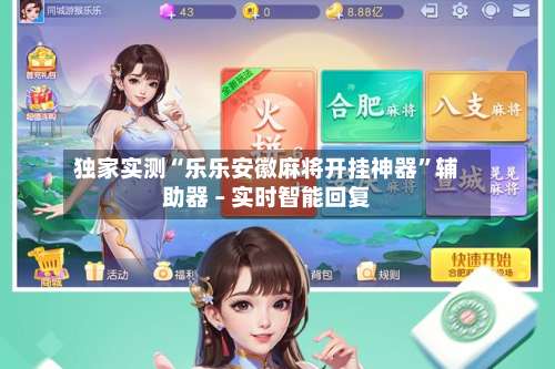 独家实测“乐乐安徽麻将开挂神器”辅助器 – 实时智能回复-第1张图片