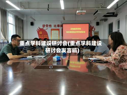 重点学科建设研讨会(重点学科建设研讨会发言稿)-第2张图片