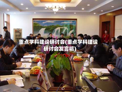 重点学科建设研讨会(重点学科建设研讨会发言稿)-第1张图片