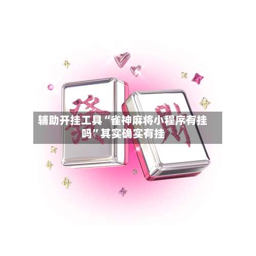辅助开挂工具“雀神麻将小程序有挂吗”其实确实有挂-第2张图片
