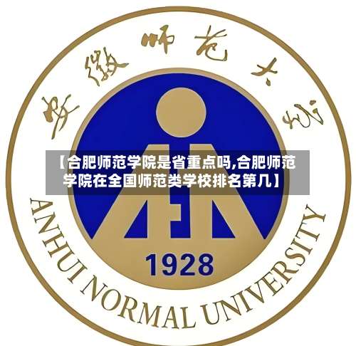 【合肥师范学院是省重点吗,合肥师范学院在全国师范类学校排名第几】-第2张图片