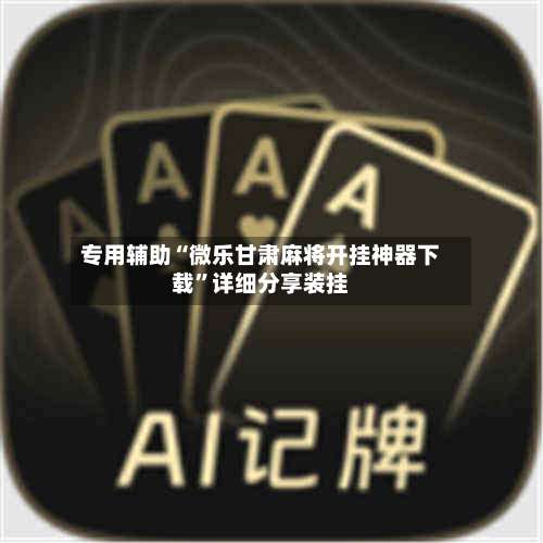 专用辅助“微乐甘肃麻将开挂神器下载”详细分享装挂-第2张图片