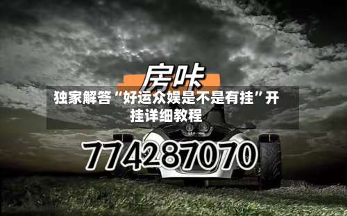 独家解答“好运众娱是不是有挂	”开挂详细教程-第1张图片