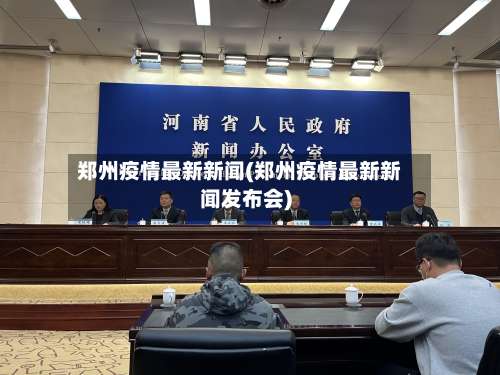 郑州疫情最新新闻(郑州疫情最新新闻发布会)-第1张图片