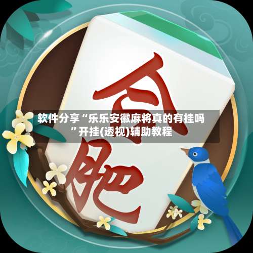 软件分享“乐乐安徽麻将真的有挂吗	”开挂(透视)辅助教程-第3张图片