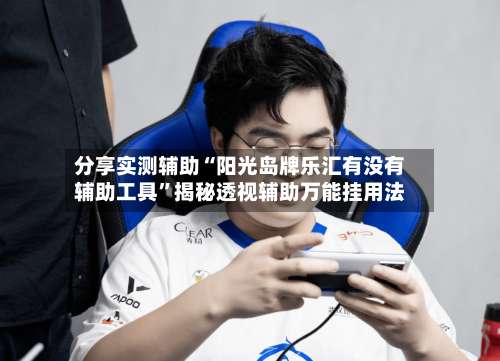 分享实测辅助“阳光岛牌乐汇有没有辅助工具”揭秘透视辅助万能挂用法-第1张图片