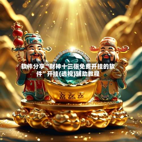 软件分享“财神十三张免费开挂的软件	”开挂(透视)辅助教程-第1张图片