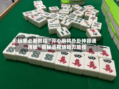 玩家必看教程“开心麻将外卦神器通用版	”揭秘透视辅助万能挂-第2张图片