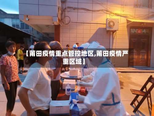 【莆田疫情重点管控地区,莆田疫情严重区域】-第1张图片