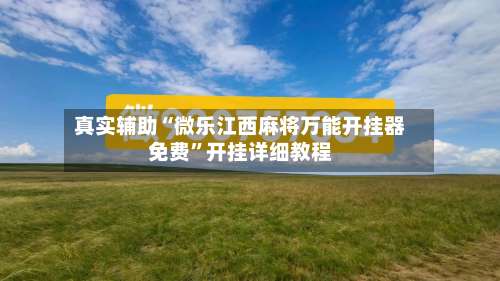 真实辅助“微乐江西麻将万能开挂器免费	”开挂详细教程-第2张图片